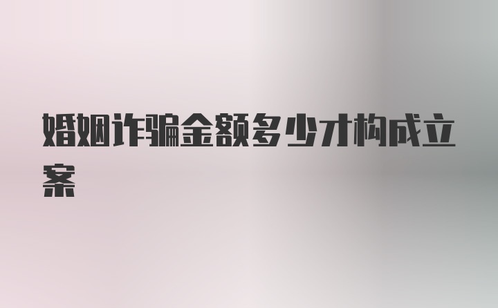 婚姻诈骗金额多少才构成立案