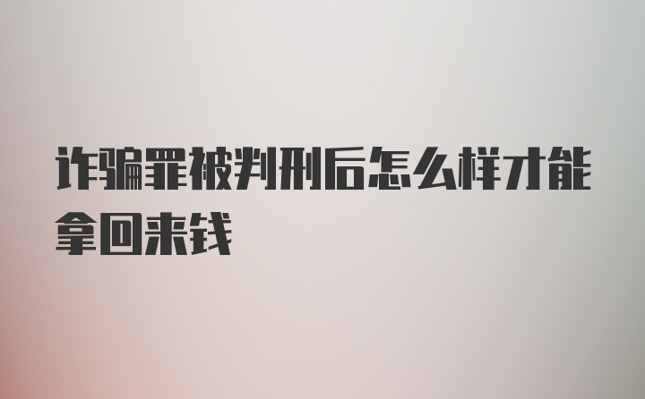 诈骗罪被判刑后怎么样才能拿回来钱