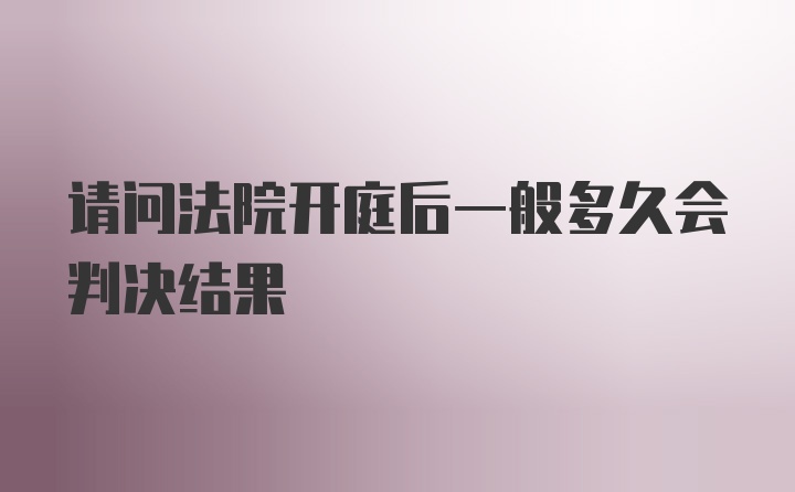 请问法院开庭后一般多久会判决结果