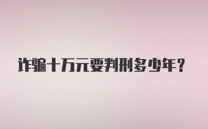 诈骗十万元要判刑多少年？