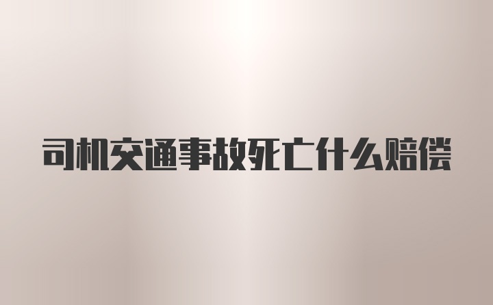 司机交通事故死亡什么赔偿