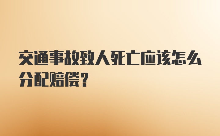 交通事故致人死亡应该怎么分配赔偿？