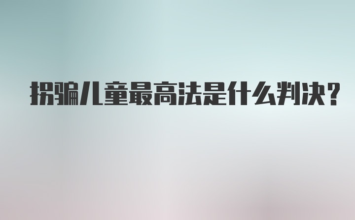 拐骗儿童最高法是什么判决？