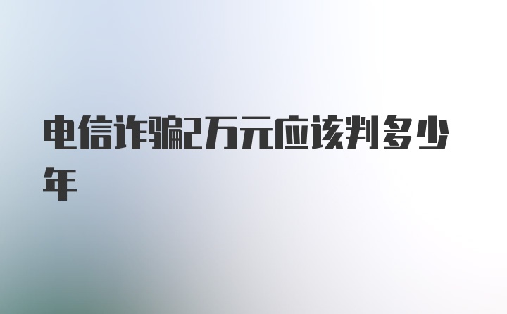 电信诈骗2万元应该判多少年