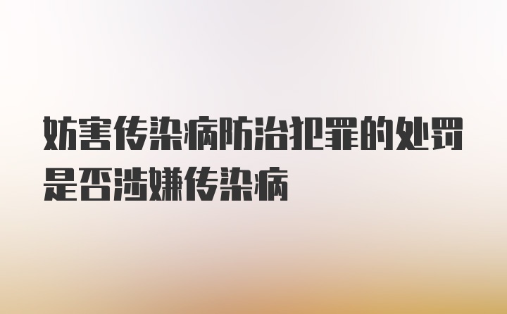 妨害传染病防治犯罪的处罚是否涉嫌传染病