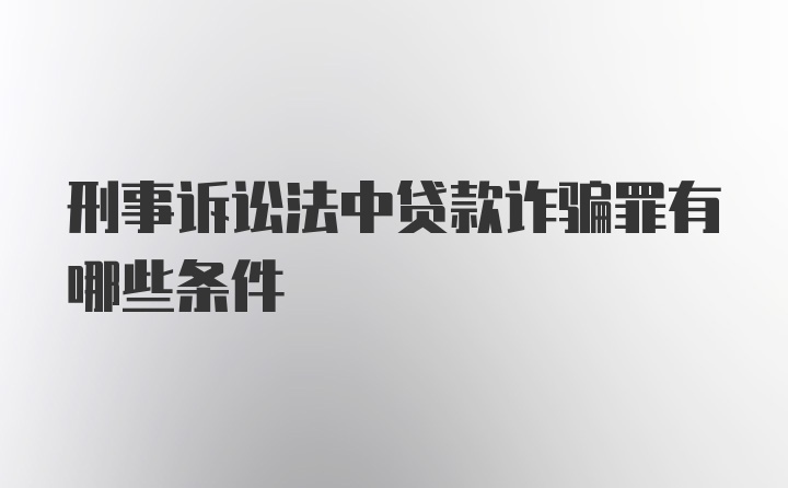 刑事诉讼法中贷款诈骗罪有哪些条件