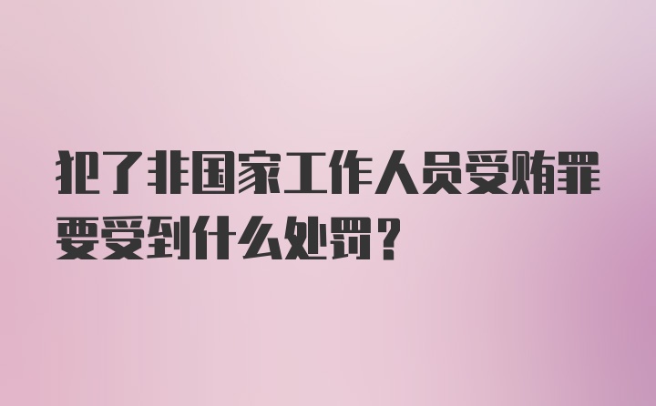 犯了非国家工作人员受贿罪要受到什么处罚？