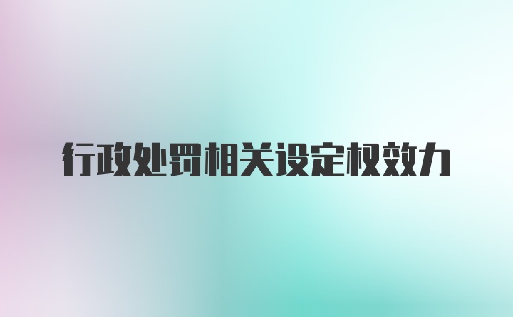 行政处罚相关设定权效力