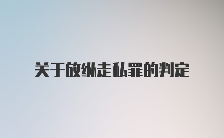 关于放纵走私罪的判定