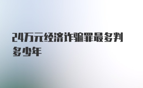 24万元经济诈骗罪最多判多少年