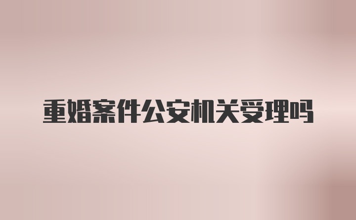 重婚案件公安机关受理吗