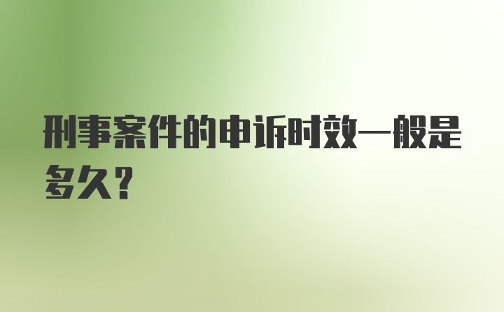 刑事案件的申诉时效一般是多久？