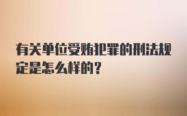 有关单位受贿犯罪的刑法规定是怎么样的?