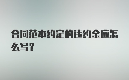 合同范本约定的违约金应怎么写？