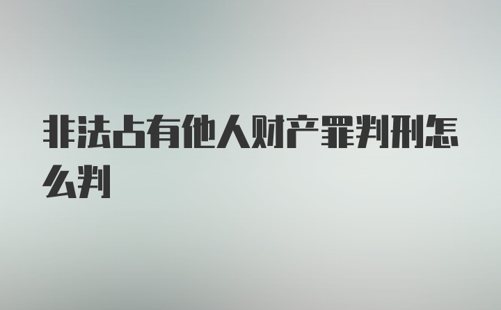 非法占有他人财产罪判刑怎么判