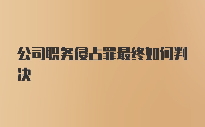 公司职务侵占罪最终如何判决