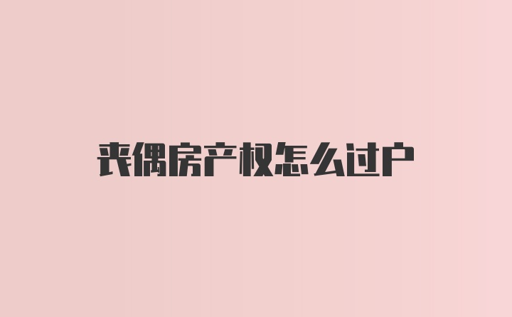 丧偶房产权怎么过户