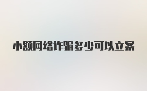 小额网络诈骗多少可以立案