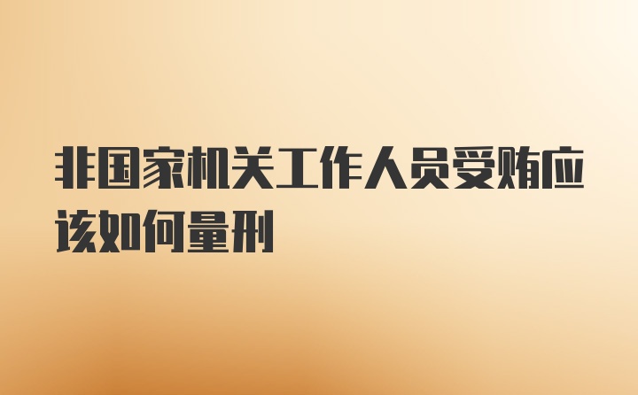 非国家机关工作人员受贿应该如何量刑