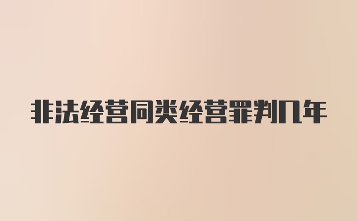 非法经营同类经营罪判几年