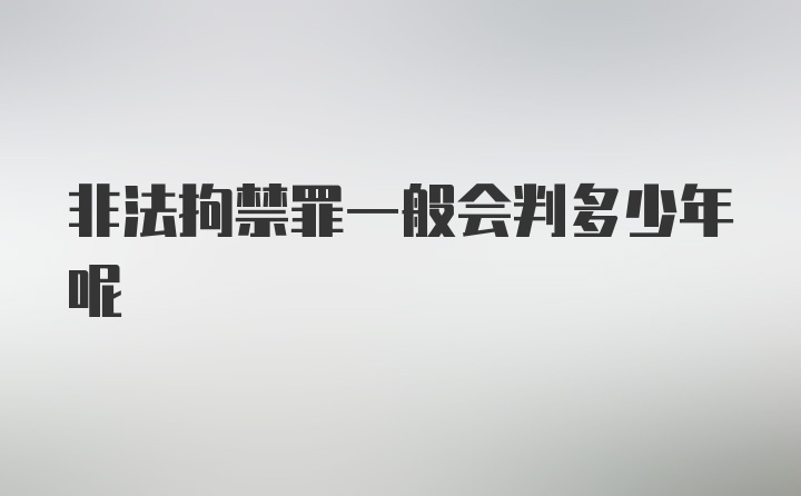 非法拘禁罪一般会判多少年呢