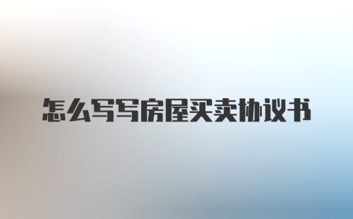 怎么写写房屋买卖协议书