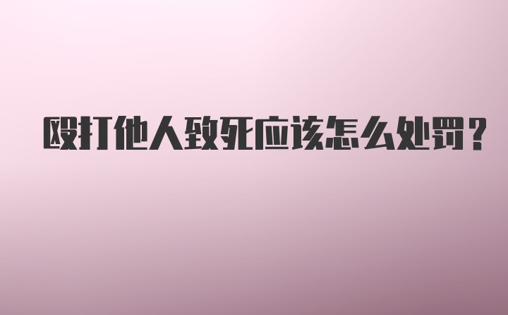 殴打他人致死应该怎么处罚？