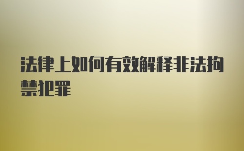 法律上如何有效解释非法拘禁犯罪