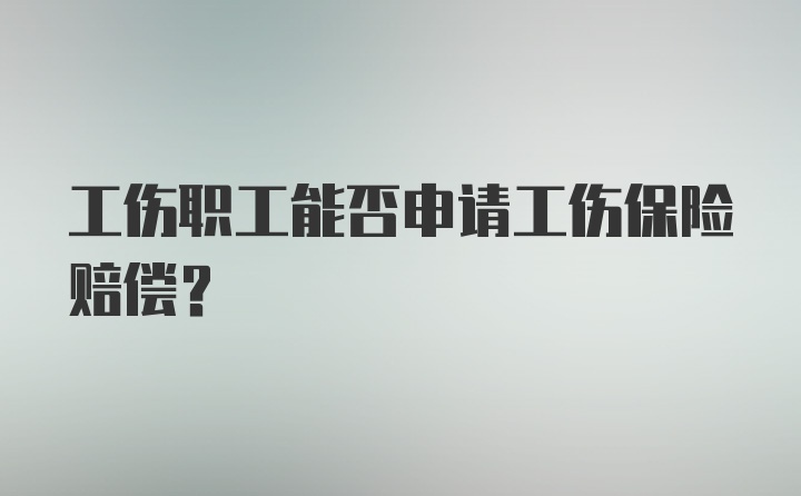 工伤职工能否申请工伤保险赔偿?