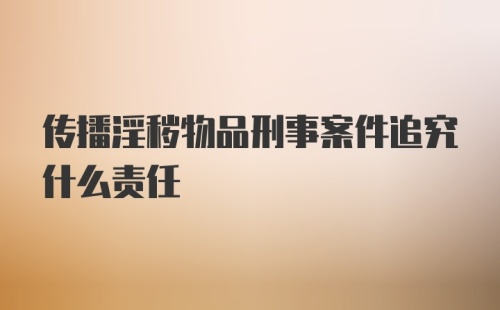 传播淫秽物品刑事案件追究什么责任