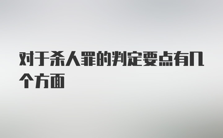 对于杀人罪的判定要点有几个方面