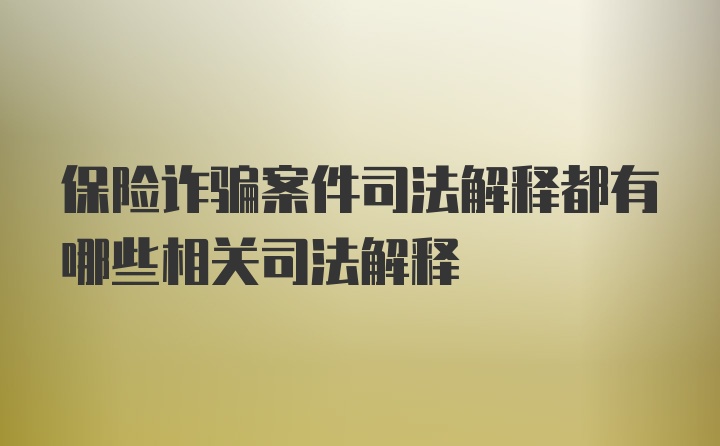 保险诈骗案件司法解释都有哪些相关司法解释