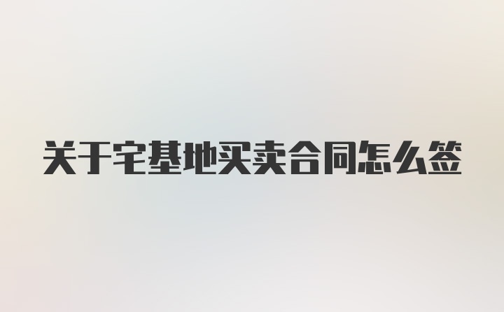 关于宅基地买卖合同怎么签