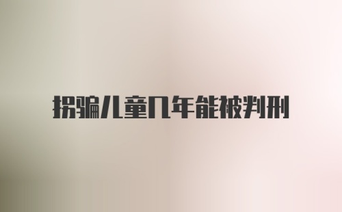 拐骗儿童几年能被判刑