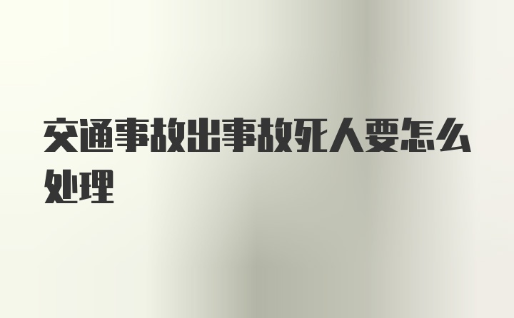 交通事故出事故死人要怎么处理