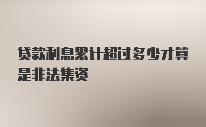 贷款利息累计超过多少才算是非法集资