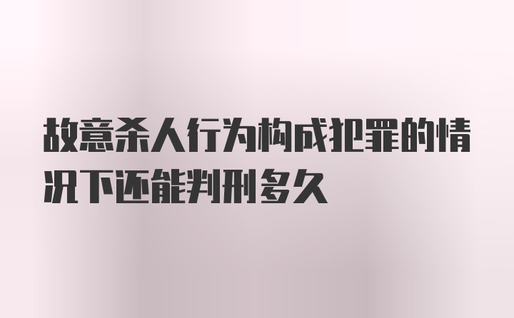 故意杀人行为构成犯罪的情况下还能判刑多久