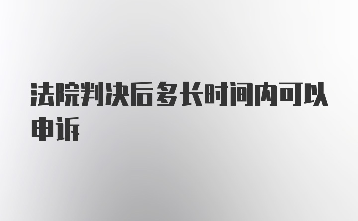 法院判决后多长时间内可以申诉