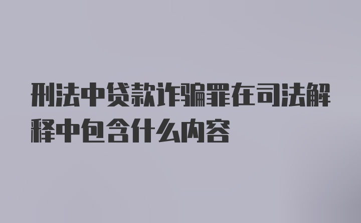 刑法中贷款诈骗罪在司法解释中包含什么内容