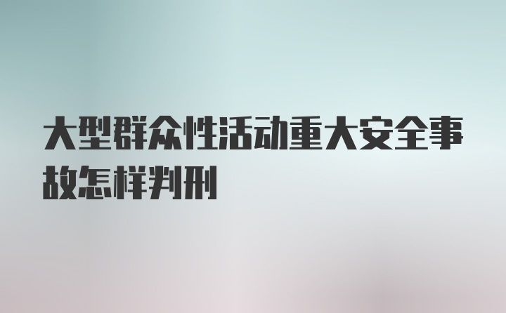 大型群众性活动重大安全事故怎样判刑