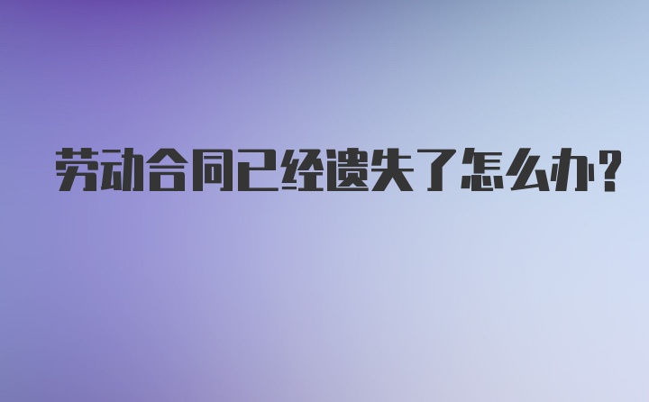 劳动合同已经遗失了怎么办?