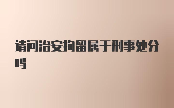 请问治安拘留属于刑事处分吗