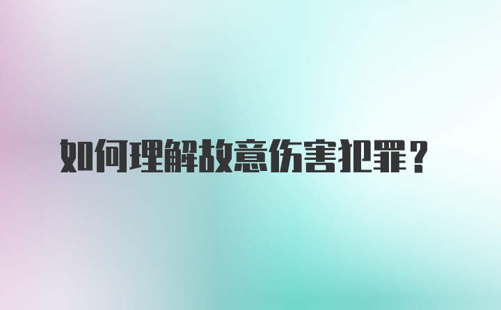 如何理解故意伤害犯罪？