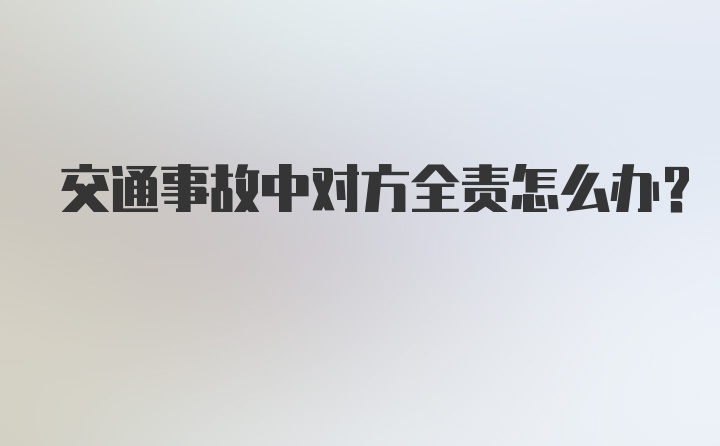 交通事故中对方全责怎么办？