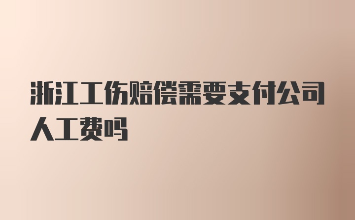 浙江工伤赔偿需要支付公司人工费吗