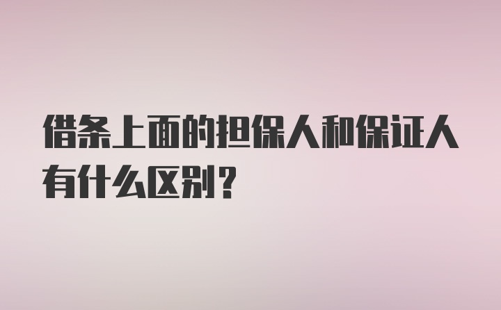 借条上面的担保人和保证人有什么区别？