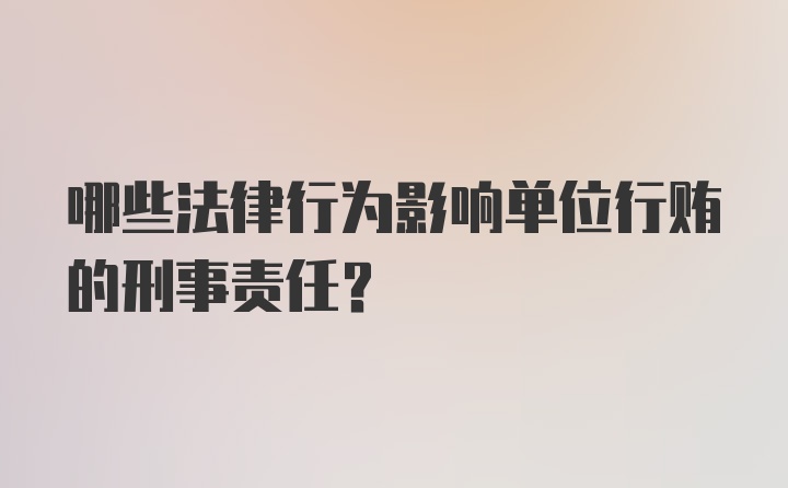 哪些法律行为影响单位行贿的刑事责任？