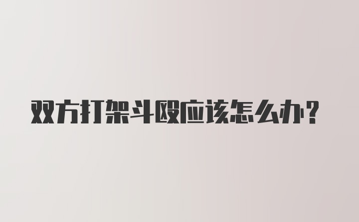 双方打架斗殴应该怎么办？