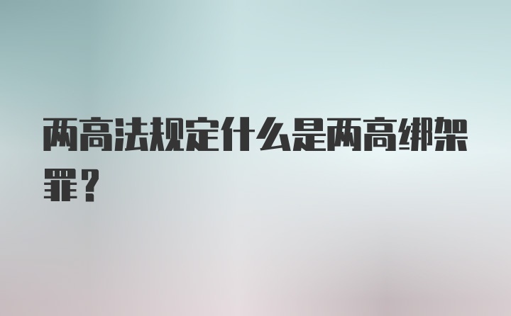 两高法规定什么是两高绑架罪？