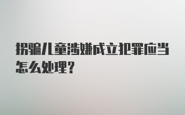 拐骗儿童涉嫌成立犯罪应当怎么处理？